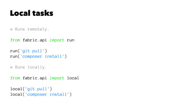 Local tasks
# Runs remotely.
from fabric.api import run
run('git pull')
run('composer install')
# Runs locally.
from fabric.api import local
local('git pull')
local('composer install')
