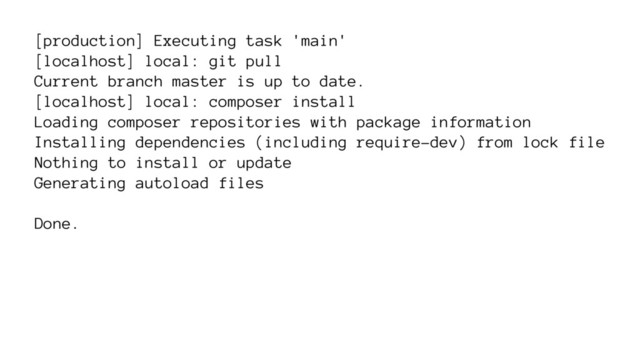 [production] Executing task 'main'
[localhost] local: git pull
Current branch master is up to date.
[localhost] local: composer install
Loading composer repositories with package information
Installing dependencies (including require-dev) from lock file
Nothing to install or update
Generating autoload files
Done.
