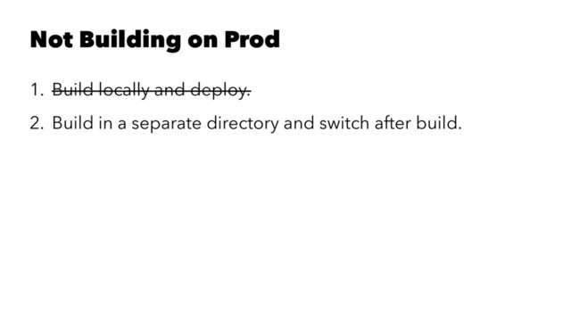 Not Building on Prod
1. Build locally and deploy.
2. Build in a separate directory and switch after build.
