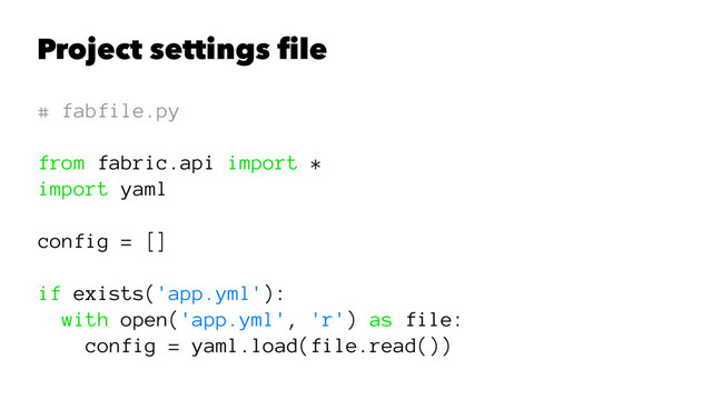 Project settings ﬁle
# fabfile.py
from fabric.api import *
import yaml
config = []
if exists('app.yml'):
with open('app.yml', 'r') as file:
config = yaml.load(file.read())
