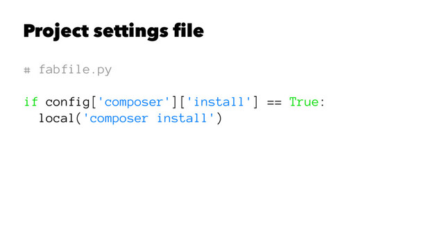 Project settings ﬁle
# fabfile.py
if config['composer']['install'] == True:
local('composer install')

