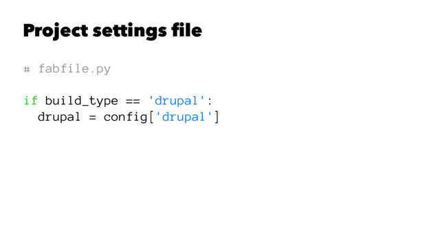 Project settings ﬁle
# fabfile.py
if build_type == 'drupal':
drupal = config['drupal']
