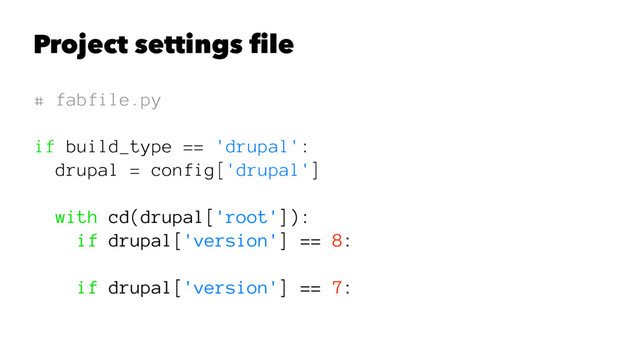 Project settings ﬁle
# fabfile.py
if build_type == 'drupal':
drupal = config['drupal']
with cd(drupal['root']):
if drupal['version'] == 8:
if drupal['version'] == 7:

