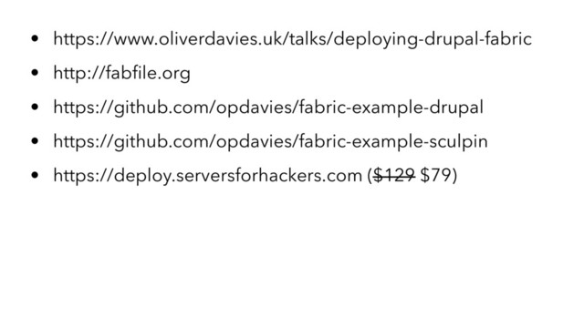 • https://www.oliverdavies.uk/talks/deploying-drupal-fabric
• http://fabﬁle.org
• https://github.com/opdavies/fabric-example-drupal
• https://github.com/opdavies/fabric-example-sculpin
• https://deploy.serversforhackers.com ($129 $79)
