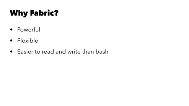 Why Fabric?
• Powerful
• Flexible
• Easier to read and write than bash
