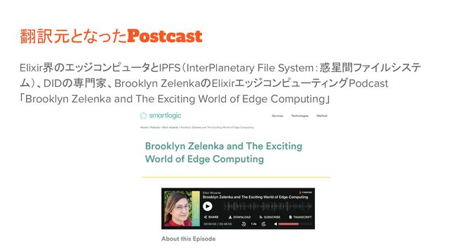 翻訳元となったPostcast
Elixir界のエッジコンピュータとIPFS（InterPlanetary File System：惑星間ファイルシステ
ム）、DIDの専門家、Brooklyn ZelenkaのElixirエッジコンピューティングPodcast
「Brooklyn Zelenka and The Exciting World of Edge Computing」
