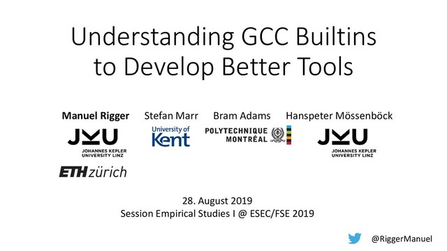 Understanding GCC Builtins
to Develop Better Tools
Manuel Rigger Stefan Marr Bram Adams Hanspeter Mössenböck
@RiggerManuel
28. August 2019
Session Empirical Studies I @ ESEC/FSE 2019
