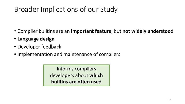 Broader Implications of our Study
• Compiler builtins are an important feature, but not widely understood
• Language design
• Developer feedback
• Implementation and maintenance of compilers
Informs compilers
developers about which
builtins are often used
21
