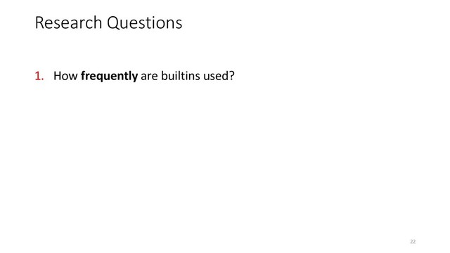 1. How frequently are builtins used?
Research Questions
22
