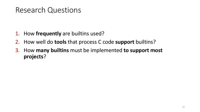 1. How frequently are builtins used?
2. How well do tools that process C code support builtins?
3. How many builtins must be implemented to support most
projects?
Research Questions
22
