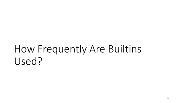 How Frequently Are Builtins
Used?
24
