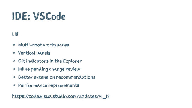 IDE: VSCode
1.18
4 Multi-root workspaces
4 Vertical panels
4 Git indicators in the Explorer
4 Inline pending change review
4 Better extension recommendations
4 Performance improvements
https://code.visualstudio.com/updates/v1_18
