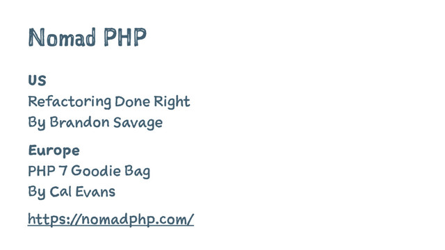 Nomad PHP
US
Refactoring Done Right
By Brandon Savage
Europe
PHP 7 Goodie Bag
By Cal Evans
https://nomadphp.com/
