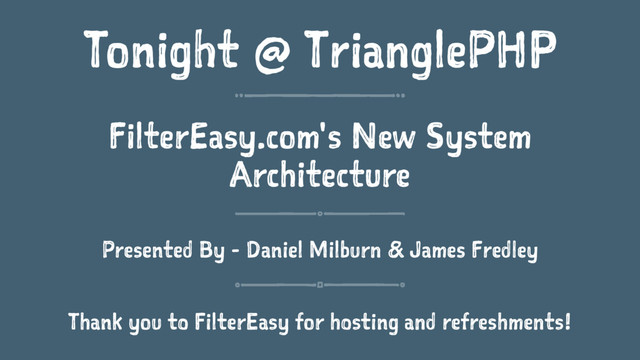 Tonight @ TrianglePHP
FilterEasy.com's New System
Architecture
Presented By - Daniel Milburn & James Fredley
Thank you to FilterEasy for hosting and refreshments!
