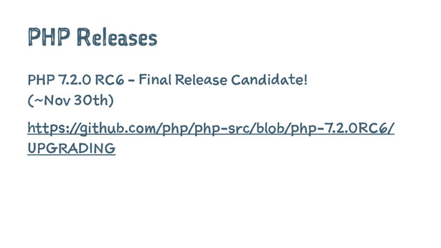 PHP Releases
PHP 7.2.0 RC6 - Final Release Candidate!
(~Nov 30th)
https://github.com/php/php-src/blob/php-7.2.0RC6/
UPGRADING
