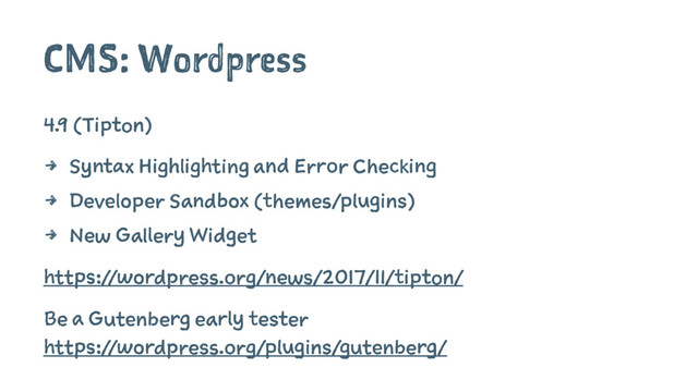 CMS: Wordpress
4.9 (Tipton)
4 Syntax Highlighting and Error Checking
4 Developer Sandbox (themes/plugins)
4 New Gallery Widget
https://wordpress.org/news/2017/11/tipton/
Be a Gutenberg early tester
https://wordpress.org/plugins/gutenberg/
