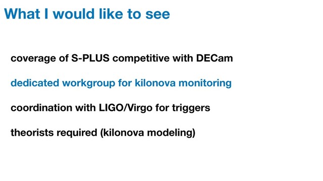 What I would like to see
coverage of S-PLUS competitive with DECam
dedicated workgroup for kilonova monitoring
coordination with LIGO/Virgo for triggers
theorists required (kilonova modeling)
