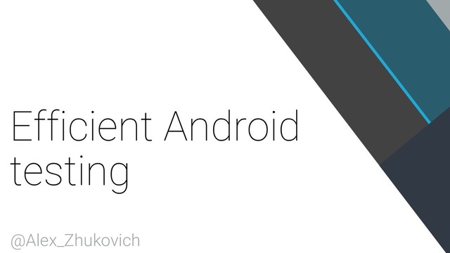 Efficient Android
testing
@Alex_Zhukovich
