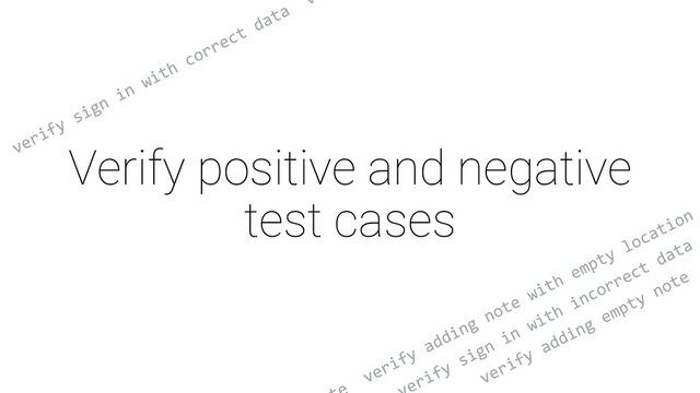 Verify positive and negative
test cases
