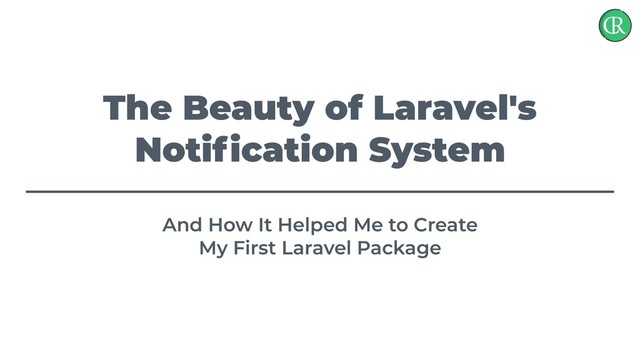 The Beauty of Laravel's
Notiﬁcation System
And How It Helped Me to Create
My First Laravel Package
