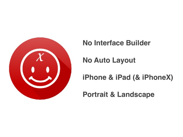 No Interface Builder
No Auto Layout
iPhone & iPad (& iPhoneX)
Portrait & Landscape
