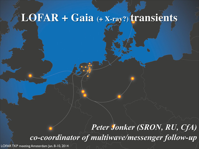 LOFAR + Gaia (+ X-ray?) transients
Peter Jonker (SRON, RU, CfA)
co-coordinator of multiwave/messenger follow-up
LOFAR TKP meeting Amsterdam Jan. 8-10, 2014
