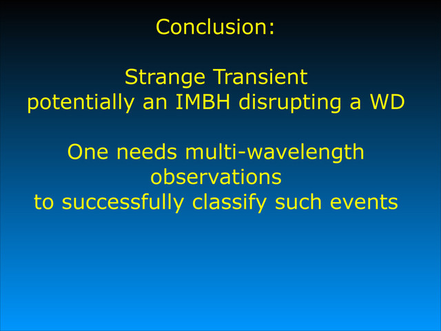 Conclusion:
#
Strange Transient
potentially an IMBH disrupting a WD
#
One needs multi-wavelength
observations
to successfully classify such events
