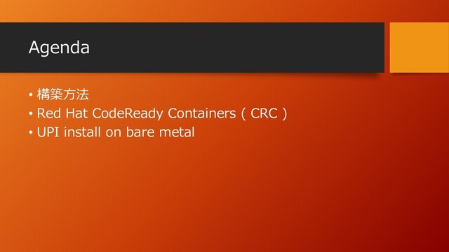 Agenda
• 構築方法
• Red Hat CodeReady Containers ( CRC )
• UPI install on bare metal
