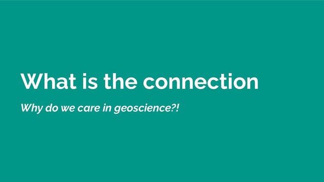 What is the connection
Why do we care in geoscience?!
