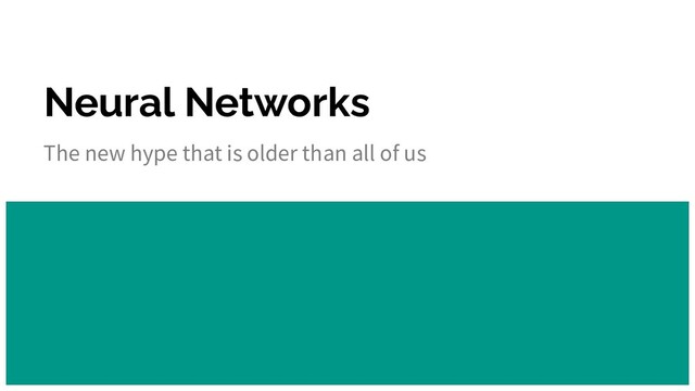 Neural Networks
The new hype that is older than all of us
