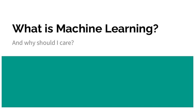 What is Machine Learning?
And why should I care?
