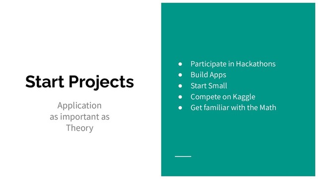 Start Projects
Application
as important as
Theory
● Participate in Hackathons
● Build Apps
● Start Small
● Compete on Kaggle
● Get familiar with the Math
