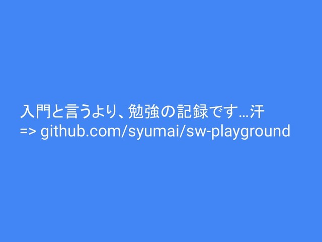 入門と言うより、勉強の記録です…汗
=> github.com/syumai/sw-playground
