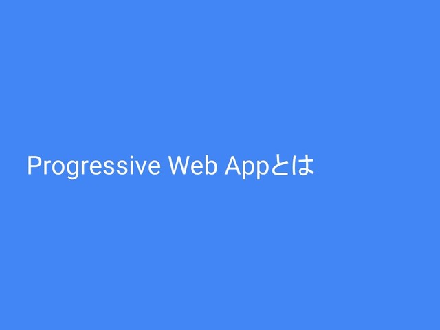 Progressive Web Appとは
