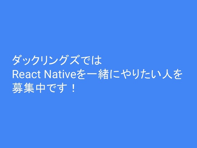 ダックリングズでは
React Nativeを一緒にやりたい人を
募集中です！
