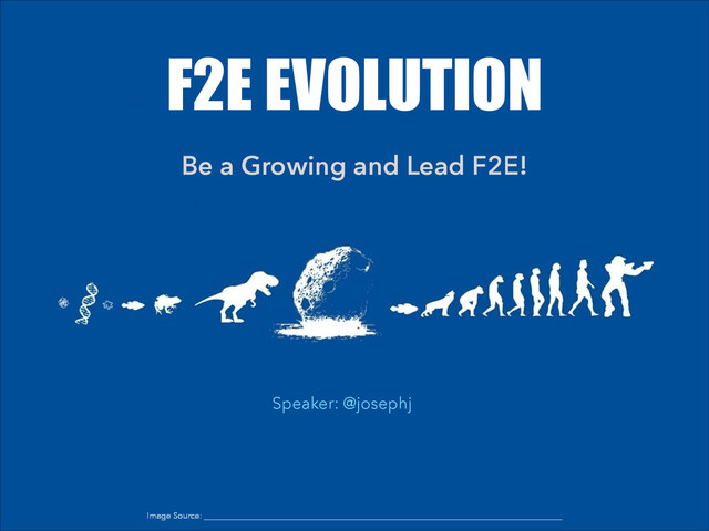 F2E EVOLUTION
Be a Growing and Lead F2E!
Speaker: @josephj
Image Source:

