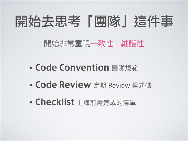 開始去思考「團隊」這件事
• Code Convention 團隊規範
• Code Review 定期 Review 程式碼
• Checklist 上線前需達成的清單
開始非常重視一致性、維護性
