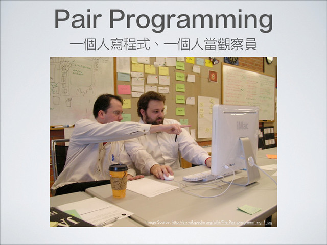 Pair Programming
Image Source: http://en.wikipedia.org/wiki/File:Pair_programming_1.jpg
一個人寫程式、一個人當觀察員
