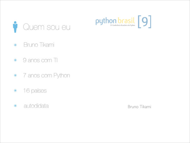 9 anos com TI
7 anos com Python
16 países
Quem sou eu
Bruno Tikami
Bruno Tikami
autodidata
