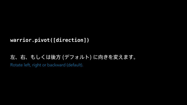 warrior.pivot([direction])
ࠨɺӈɺ΋͘͠͸ޙํ σϑΥϧτ
ʹ޲͖Λม͑·͢ɻ
Rotate left, right or backward (default).
