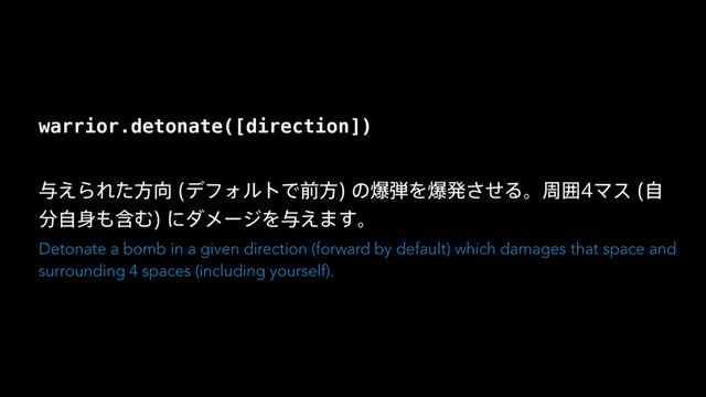 warrior.detonate([direction])
༩͑ΒΕͨํ޲ σϑΥϧτͰલํ
ͷര஄Λരൃͤ͞ΔɻपғϚε ࣗ
෼ࣗ਎΋ؚΉ
ʹμϝʔδΛ༩͑·͢ɻ
Detonate a bomb in a given direction (forward by default) which damages that space and
surrounding 4 spaces (including yourself).
