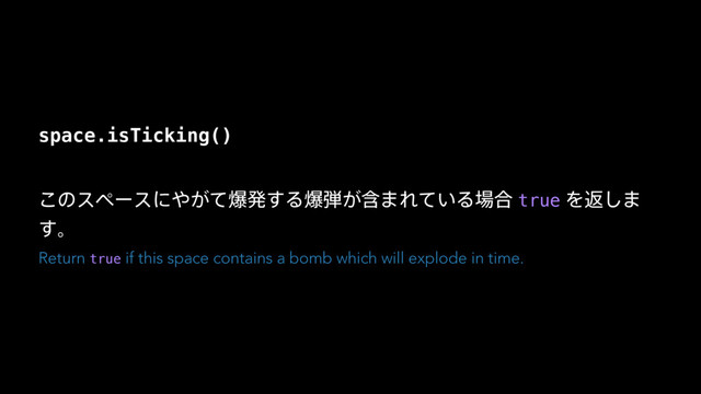 space.isTicking()
͜ͷεϖʔεʹ΍͕ͯരൃ͢Δര஄ؚ͕·Ε͍ͯΔ৔߹trueΛฦ͠·
͢ɻ
Return true if this space contains a bomb which will explode in time.
