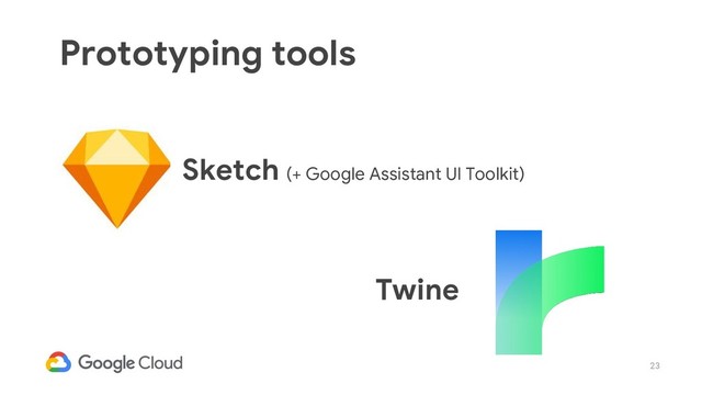 23
Sketch (+ Google Assistant UI Toolkit)
Prototyping tools
Twine
