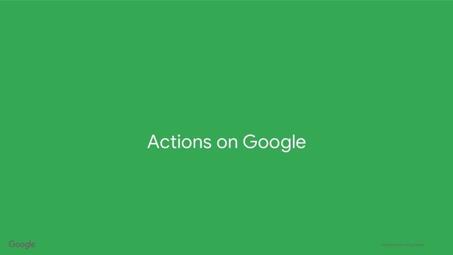 Confidential + Proprietary
Actions on Google
