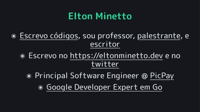Elton Minetto
๏ Escrevo códigos, sou professor, palestrante, e
escritor
๏ Escrevo no https://eltonminetto.dev e no
twitter
๏ Principal Software Engineer @ PicPay
๏ Google Developer Expert em Go
