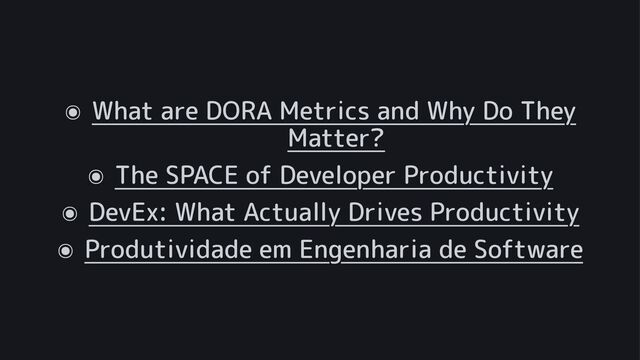๏
What are DORA Metrics and Why Do They
Matter?
๏
The SPACE of Developer Productivity
๏
DevEx: What Actually Drives Productivity
๏
Produtividade em Engenharia de Software
