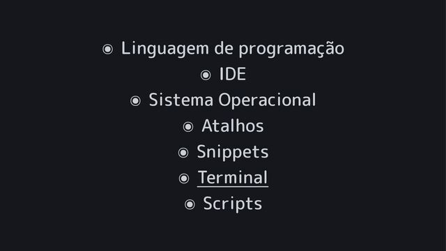 ๏
Linguagem de programação
๏
IDE
๏
Sistema Operacional
๏
Atalhos
๏
Snippets
๏
Terminal
๏
Scripts
