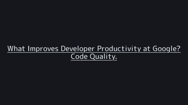 What Improves Developer Productivity at Google?
Code Quality.
