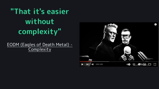 "That it's easier
without
complexity"
EODM (Eagles of Death Metal) -
Complexity
