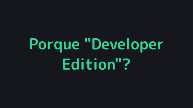 Porque "Developer
Edition"?
